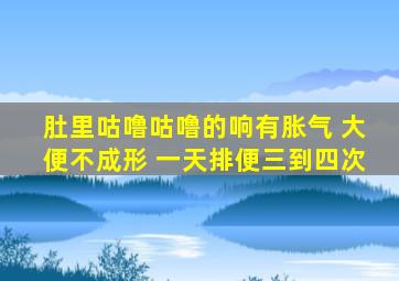 肚里咕噜咕噜的响有胀气 大便不成形 一天排便三到四次